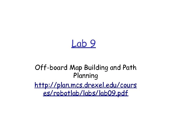 Lab 9 Off-board Map Building and Path Planning http: //plan. mcs. drexel. edu/cours es/robotlab/labs/lab
