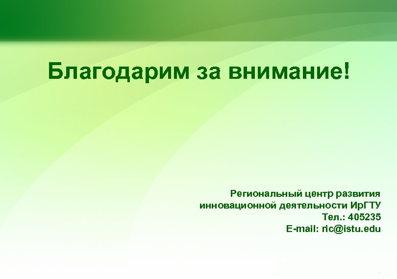 Благодарим за внимание! Региональный центр развития инновационной деятельности Ир. ГТУ Тел. : 405235 E-mail: