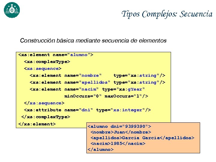 Tipos Complejos: Secuencia Construcción básica mediante secuencia de elementos <xs: element name=“alumno”> <xs: complex.