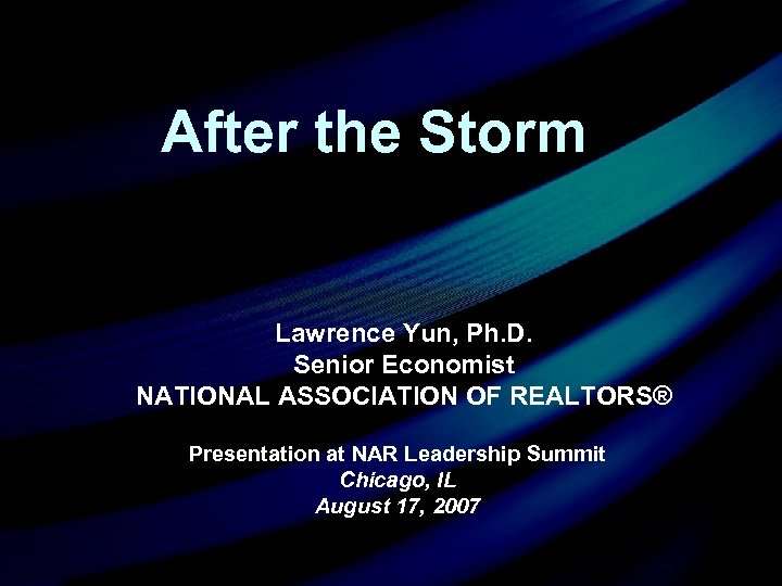 After the Storm Lawrence Yun, Ph. D. Senior Economist NATIONAL ASSOCIATION OF REALTORS® Presentation