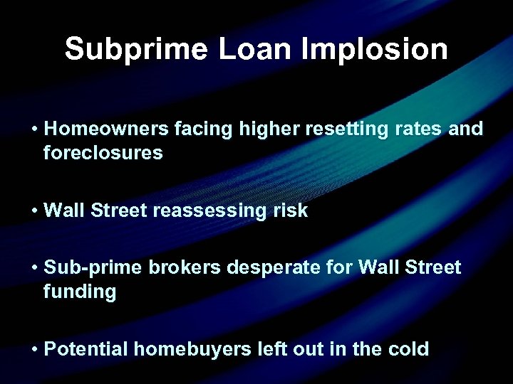Subprime Loan Implosion • Homeowners facing higher resetting rates and foreclosures • Wall Street