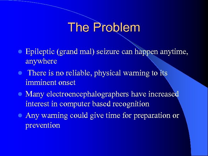 The Problem Epileptic (grand mal) seizure can happen anytime, anywhere l There is no
