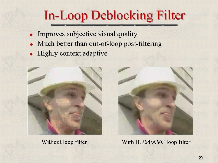 In-Loop Deblocking Filter u u u Improves subjective visual quality Much better than out-of-loop