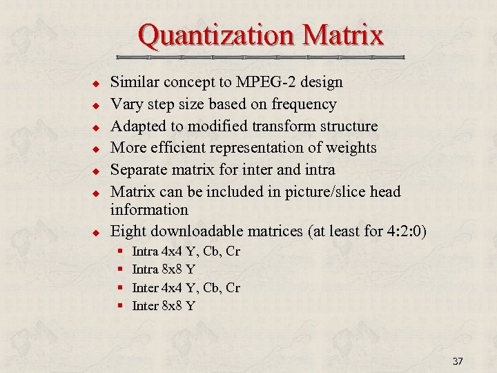 Quantization Matrix u u u u Similar concept to MPEG-2 design Vary step size