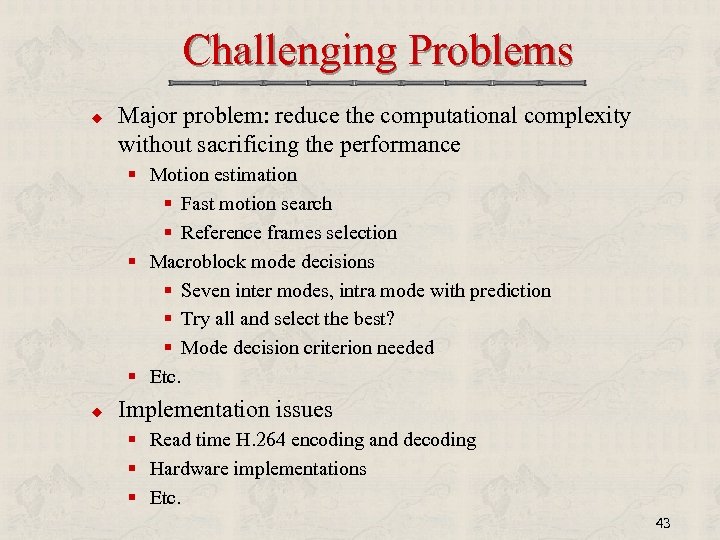 Challenging Problems u Major problem: reduce the computational complexity without sacrificing the performance §