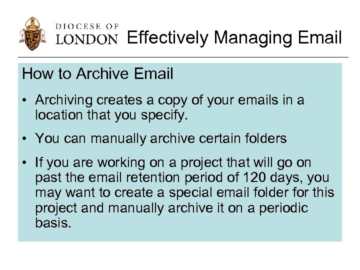 Effectively Managing Email How to Archive Email • Archiving creates a copy of your
