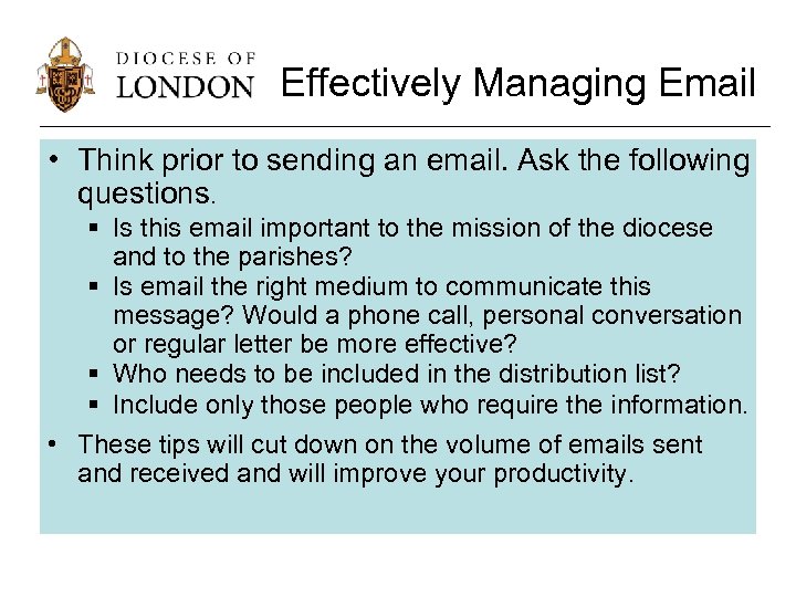 Effectively Managing Email • Think prior to sending an email. Ask the following questions.