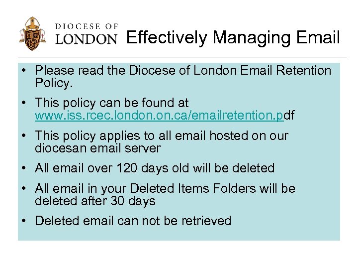 Effectively Managing Email • Please read the Diocese of London Email Retention Policy. •