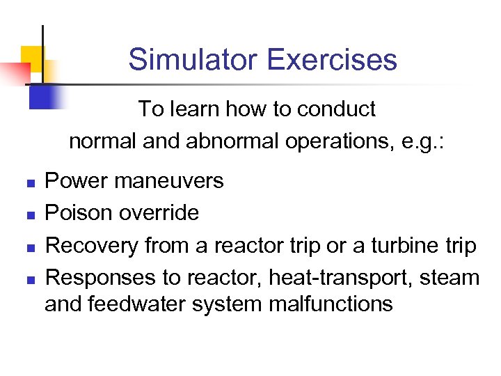 Simulator Exercises To learn how to conduct normal and abnormal operations, e. g. :