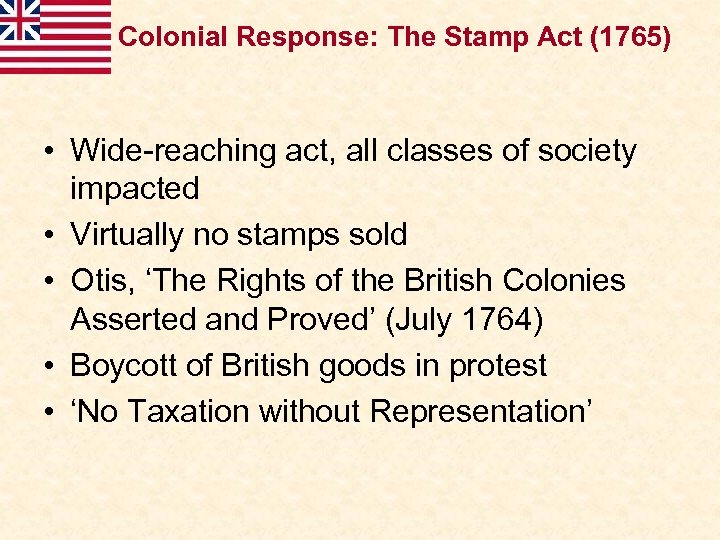 Colonial Response: The Stamp Act (1765) • Wide-reaching act, all classes of society impacted