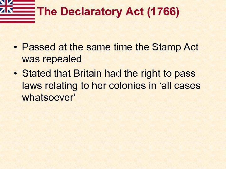 The Declaratory Act (1766) • Passed at the same time the Stamp Act was