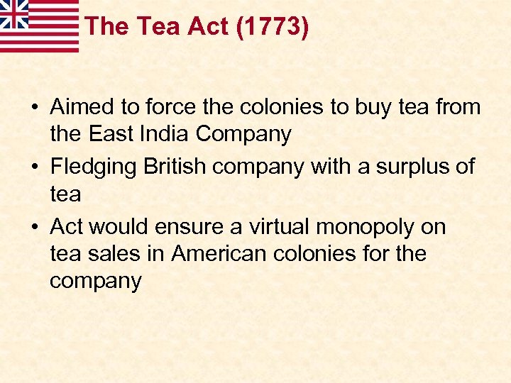 The Tea Act (1773) • Aimed to force the colonies to buy tea from