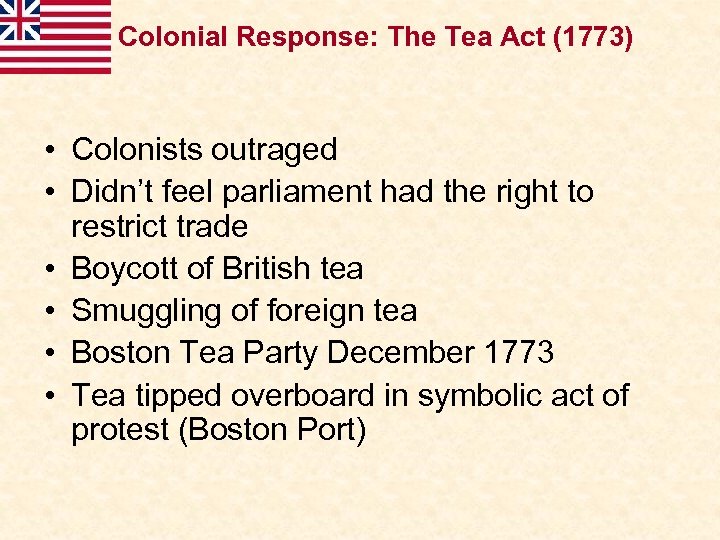 Colonial Response: The Tea Act (1773) • Colonists outraged • Didn’t feel parliament had