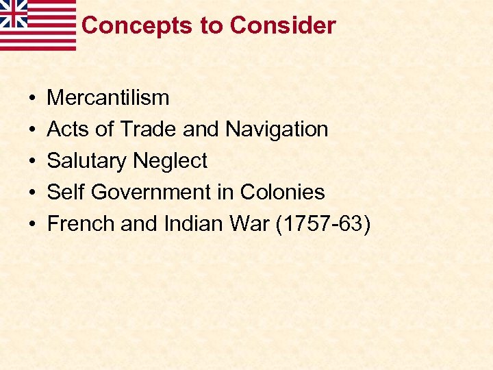 Concepts to Consider • • • Mercantilism Acts of Trade and Navigation Salutary Neglect