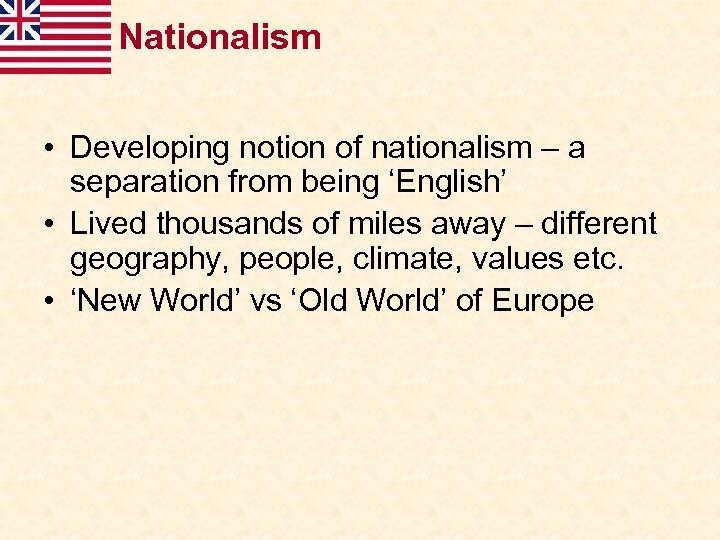 Nationalism • Developing notion of nationalism – a separation from being ‘English’ • Lived