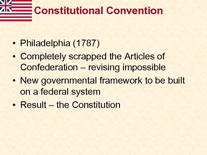 Constitutional Convention • Philadelphia (1787) • Completely scrapped the Articles of Confederation – revising