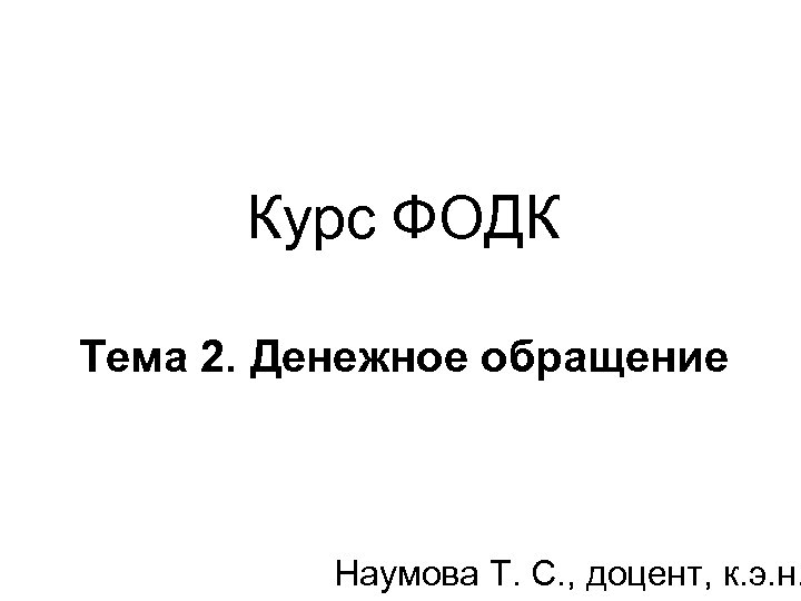Курс ФОДК Тема 2. Денежное обращение Наумова Т. С. , доцент, к. э. н.