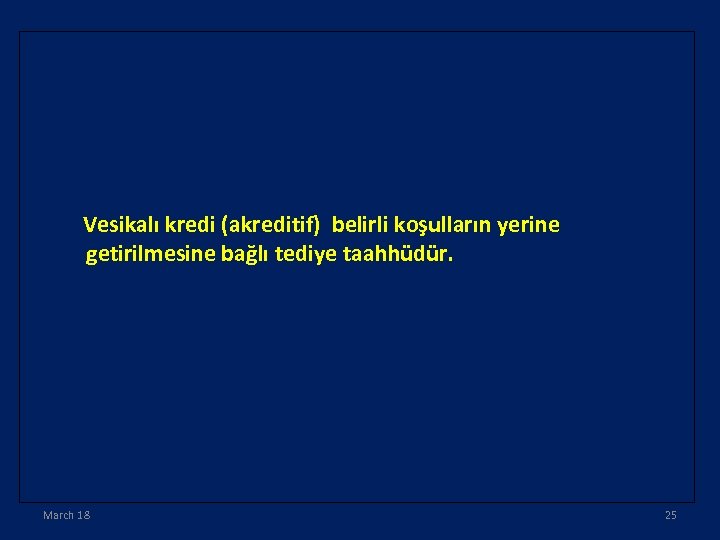 Vesikalı kredi (akreditif) belirli koşulların yerine getirilmesine bağlı tediye taahhüdür. March 18 25 