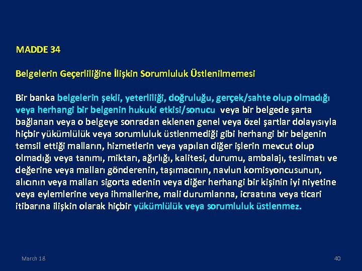 MADDE 34 Belgelerin Geçerliliğine İlişkin Sorumluluk Üstlenilmemesi Bir banka belgelerin şekli, yeterliliği, doğruluğu, gerçek/sahte