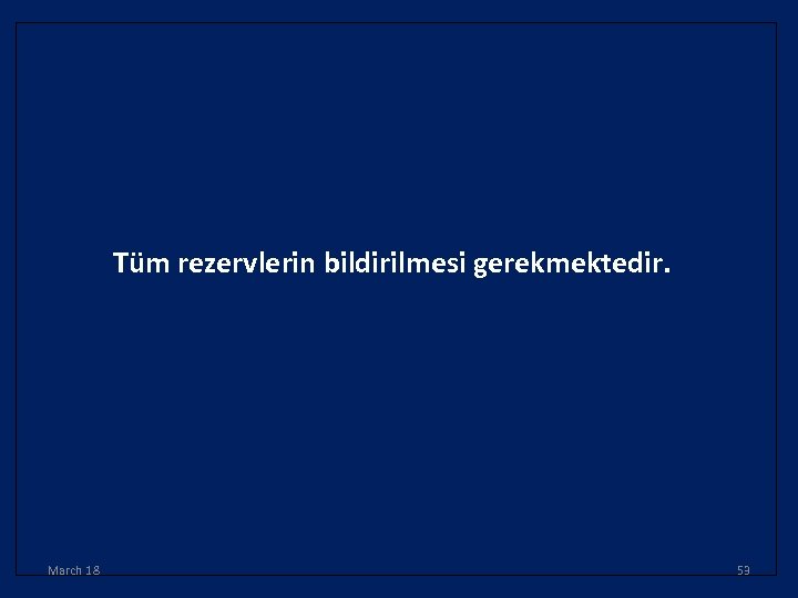 Tüm rezervlerin bildirilmesi gerekmektedir. March 18 53 