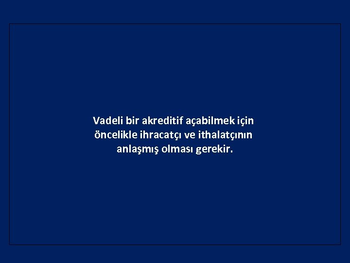 Vadeli bir akreditif açabilmek için öncelikle ihracatçı ve ithalatçının anlaşmış olması gerekir. 