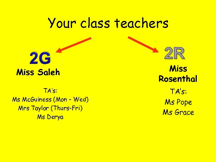 Your class teachers 2 G Miss Saleh TA’s: Ms Mc. Guiness (Mon – Wed)