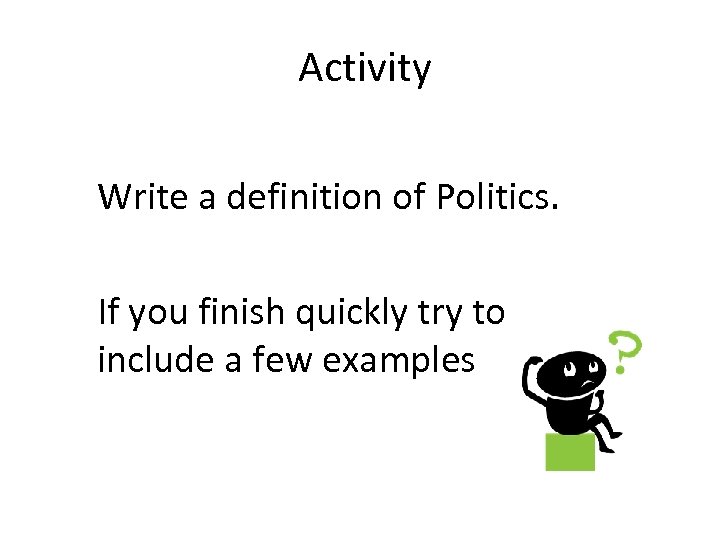 Activity Write a definition of Politics. If you finish quickly try to include a