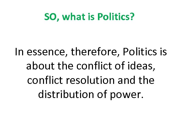 SO, what is Politics? In essence, therefore, Politics is about the conflict of ideas,