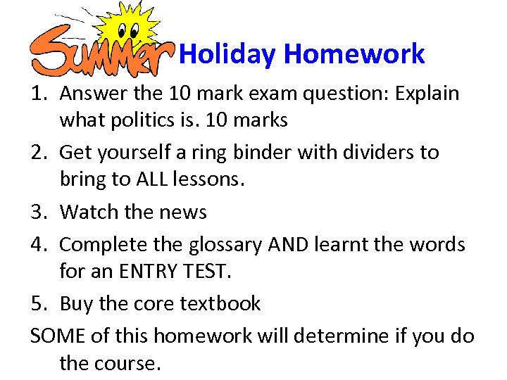 Holiday Homework 1. Answer the 10 mark exam question: Explain what politics is. 10