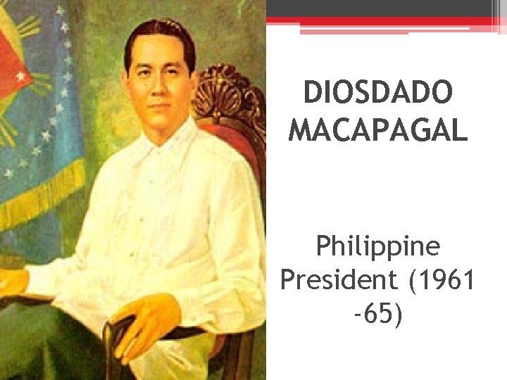 DIOSDADO MACAPAGAL Philippine President (1961 -65) 