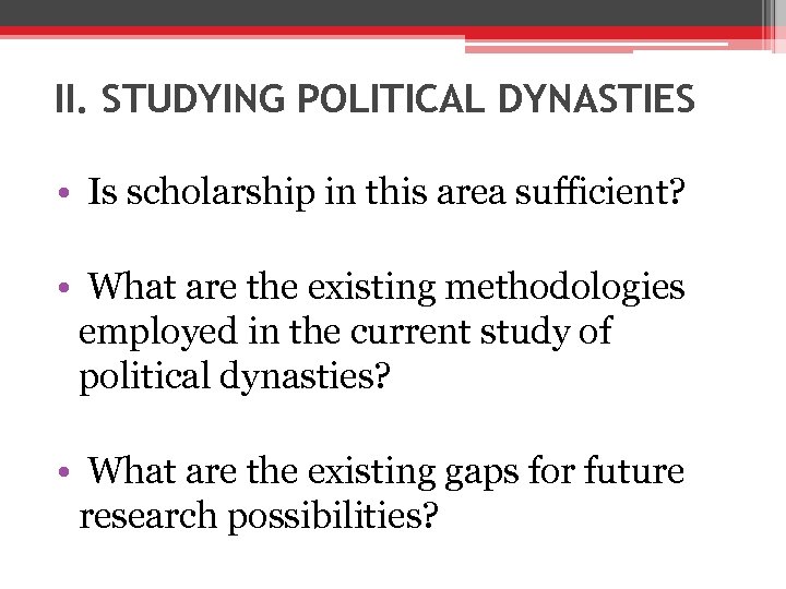 II. STUDYING POLITICAL DYNASTIES • Is scholarship in this area sufficient? • What are