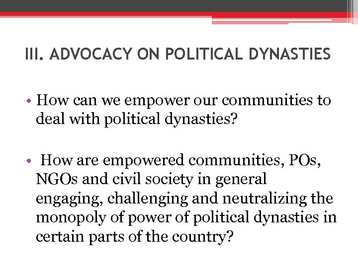 III. ADVOCACY ON POLITICAL DYNASTIES • How can we empower our communities to deal