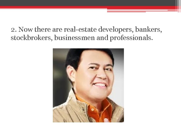 2. Now there are real-estate developers, bankers, stockbrokers, businessmen and professionals. 