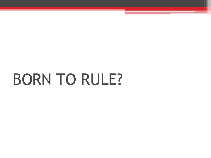 BORN TO RULE? 