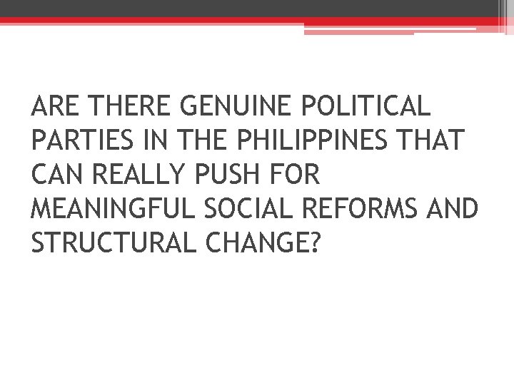 ARE THERE GENUINE POLITICAL PARTIES IN THE PHILIPPINES THAT CAN REALLY PUSH FOR MEANINGFUL