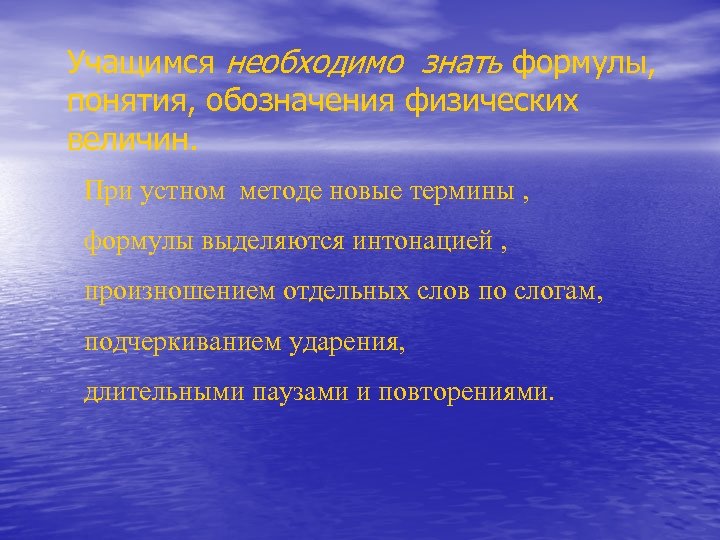 Учащимся необходимо знать формулы, понятия, обозначения физических величин. При устном методе новые термины ,