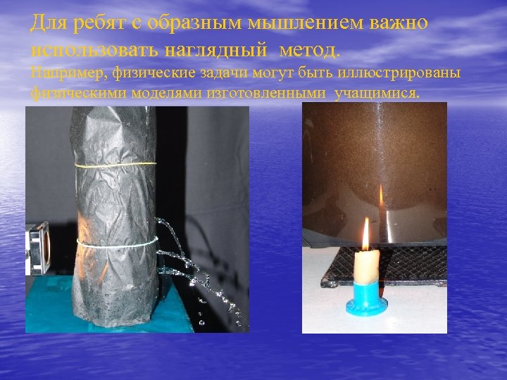Для ребят с образным мышлением важно использовать наглядный метод. Например, физические задачи могут быть