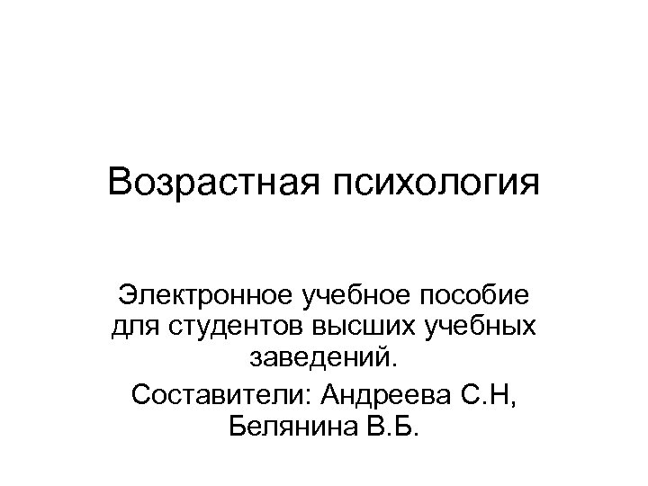Возрастная психология Электронное учебное пособие для студентов высших учебных заведений. Составители: Андреева С. Н,
