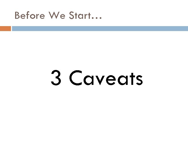 Before We Start… 3 Caveats 
