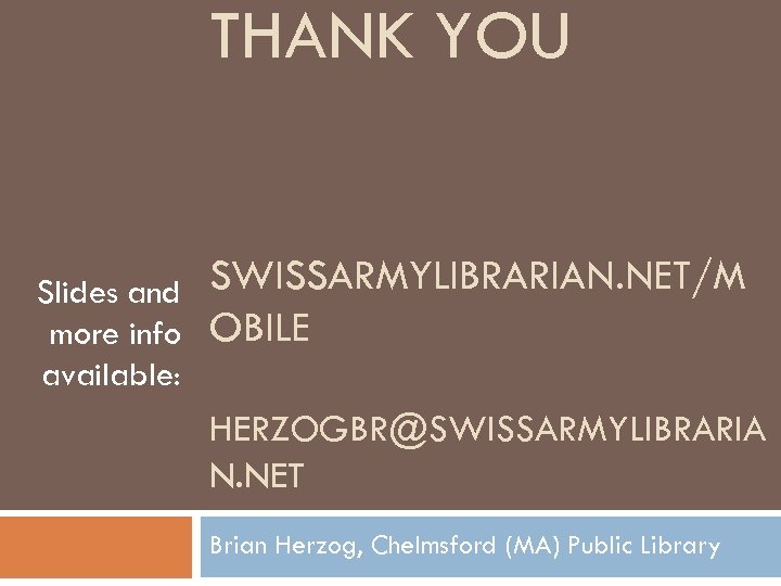 THANK YOU Slides and more info available: SWISSARMYLIBRARIAN. NET/M OBILE HERZOGBR@SWISSARMYLIBRARIA N. NET Brian