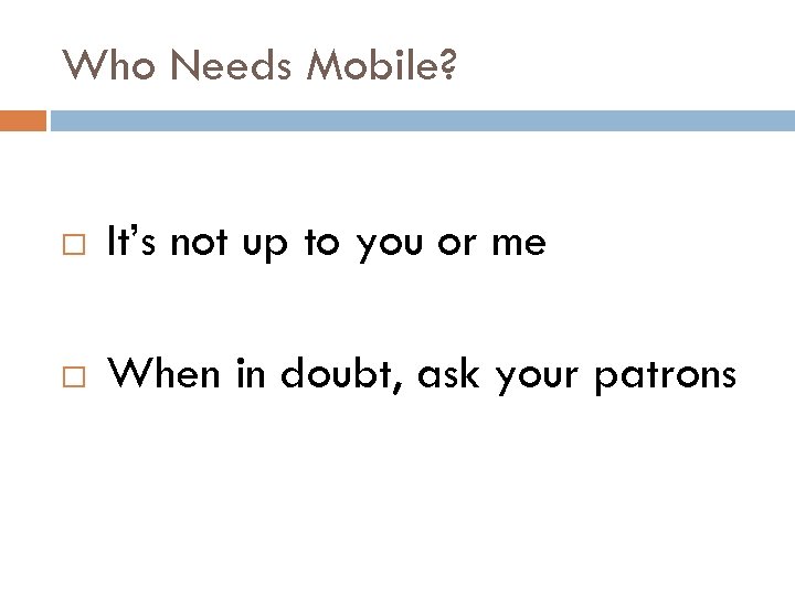 Who Needs Mobile? It’s not up to you or me When in doubt, ask