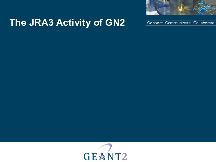 The JRA 3 Activity of GN 2 Connect. Communicate. Collaborate 