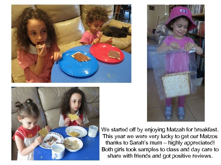 We started off by enjoying Matzah for breakfast. This year we were very lucky