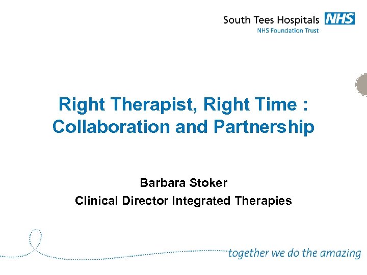 Right Therapist, Right Time : Collaboration and Partnership Barbara Stoker Clinical Director Integrated Therapies
