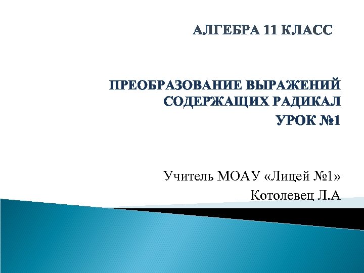 АЛГЕБРА 11 КЛАСС ПРЕОБРАЗОВАНИЕ ВЫРАЖЕНИЙ СОДЕРЖАЩИХ РАДИКАЛ УРОК № 1 Учитель МОАУ «Лицей №