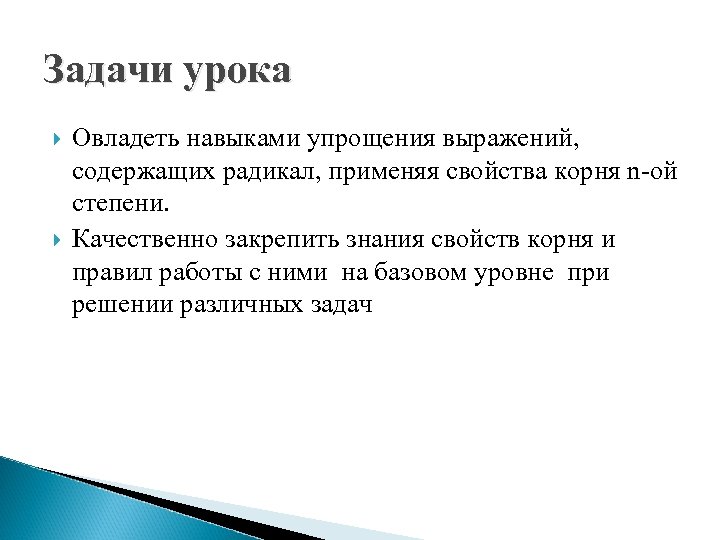 Задачи урока Овладеть навыками упрощения выражений, содержащих радикал, применяя свойства корня n-ой степени. Качественно