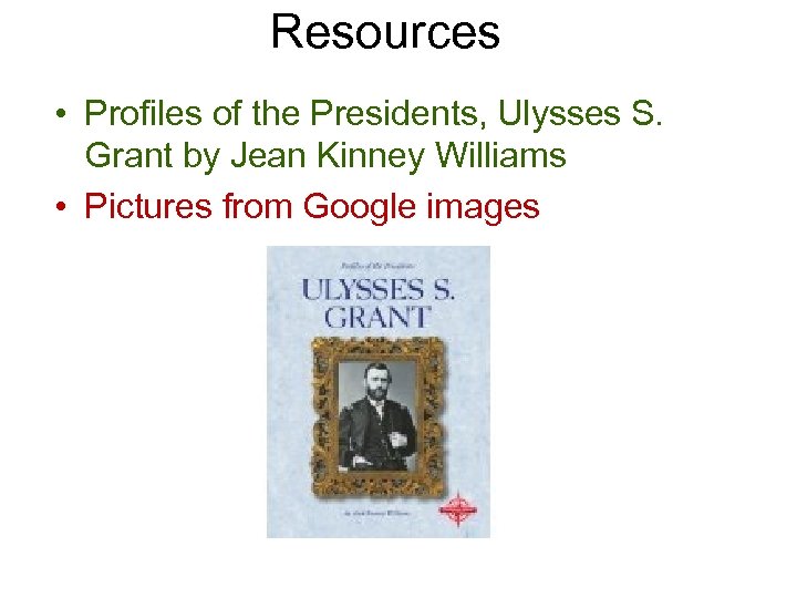 Resources • Profiles of the Presidents, Ulysses S. Grant by Jean Kinney Williams •