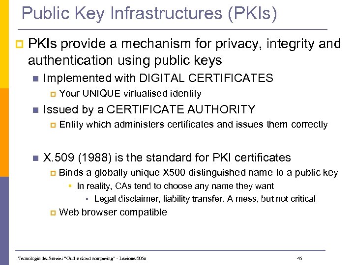 Public Key Infrastructures (PKIs) p PKIs provide a mechanism for privacy, integrity and authentication
