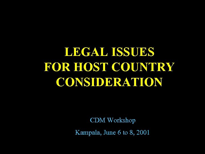 LEGAL ISSUES FOR HOST COUNTRY CONSIDERATION CDM Workshop Kampala, June 6 to 8, 2001