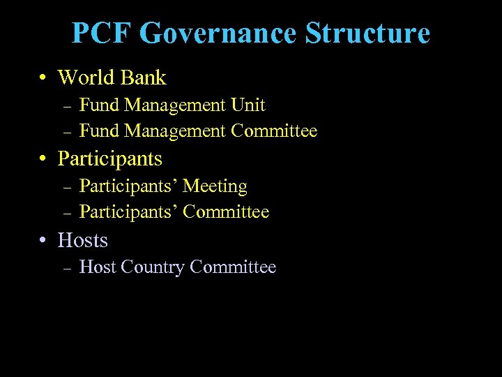 PCF Governance Structure • World Bank – – Fund Management Unit Fund Management Committee